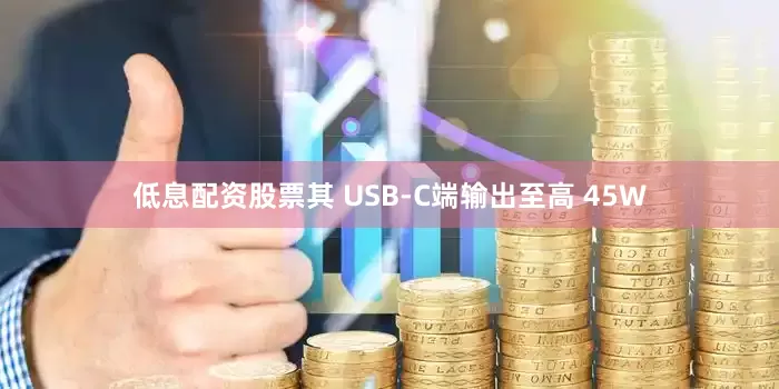 低息配资股票其 USB-C端输出至高 45W
