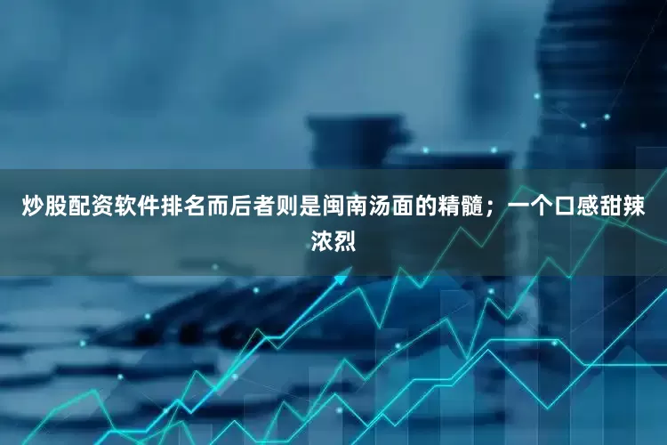 炒股配资软件排名而后者则是闽南汤面的精髓；一个口感甜辣浓烈