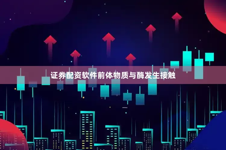 证券配资软件前体物质与酶发生接触