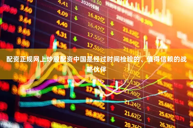 配资正规网上炒股配资中国是经过时间检验的、值得信赖的战略伙伴