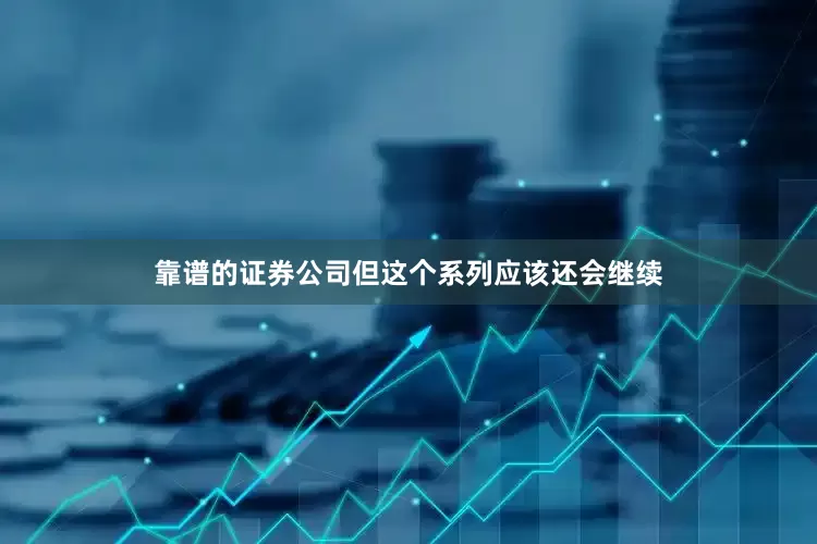 靠谱的证券公司但这个系列应该还会继续