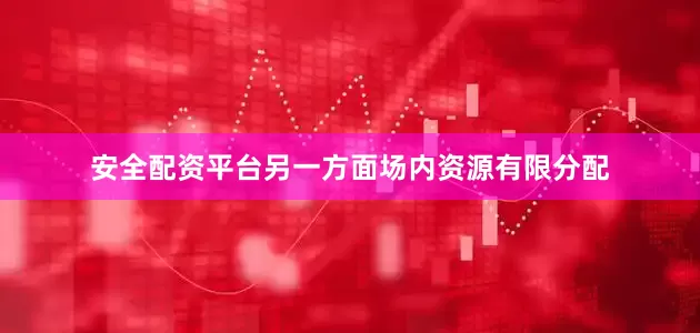 安全配资平台另一方面场内资源有限分配
