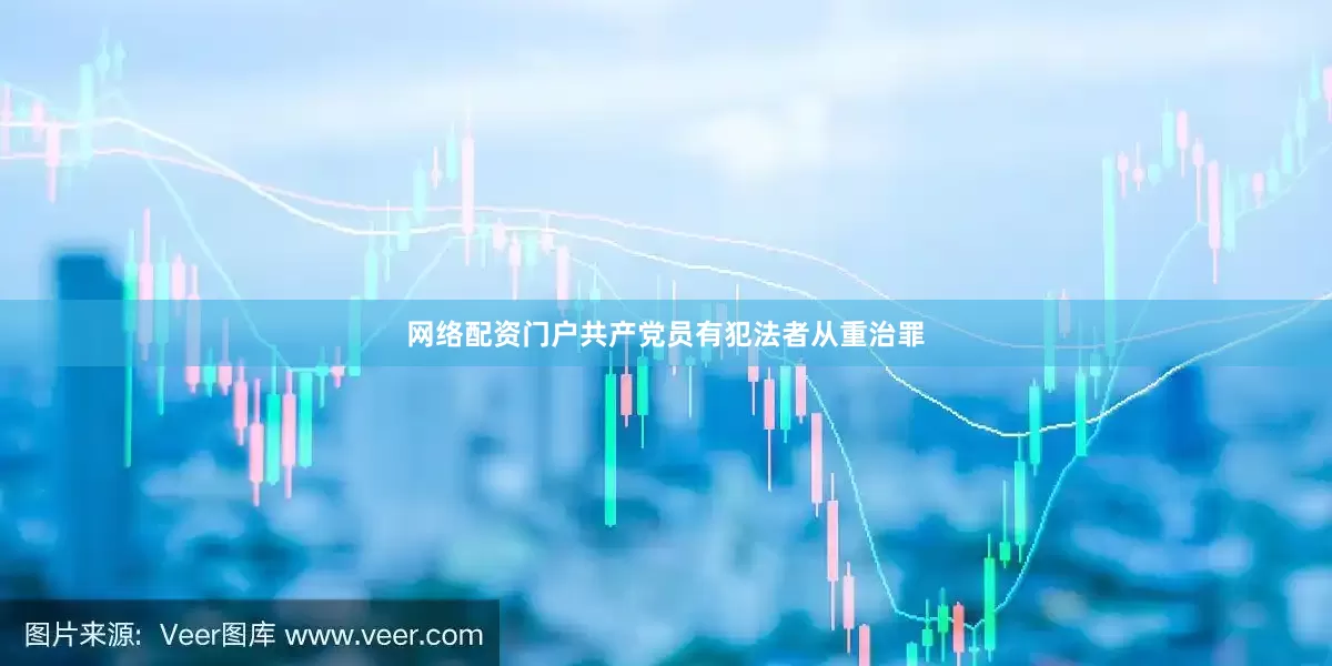 网络配资门户共产党员有犯法者从重治罪