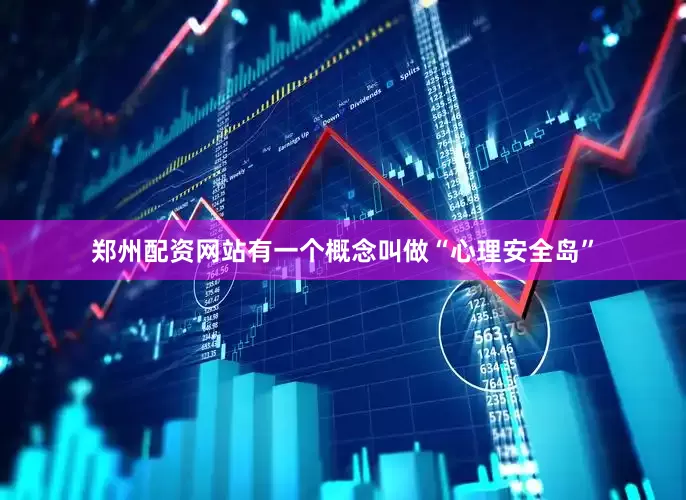 郑州配资网站有一个概念叫做“心理安全岛”