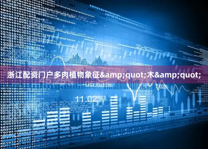 浙江配资门户多肉植物象征&quot;木&quot;