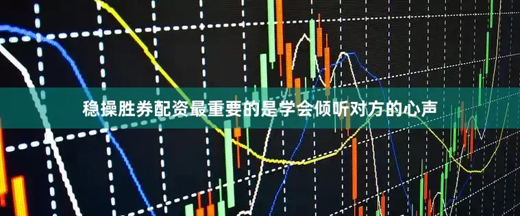稳操胜券配资最重要的是学会倾听对方的心声