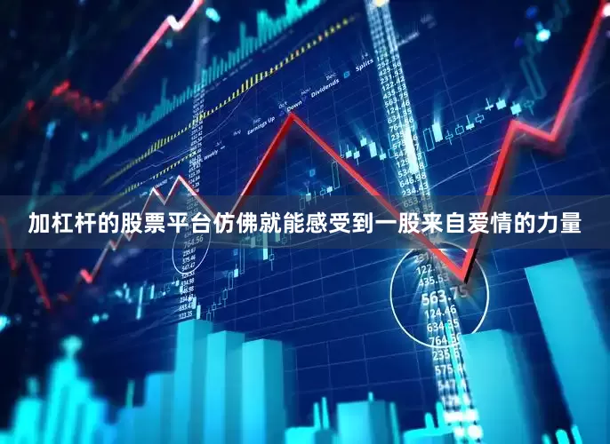 加杠杆的股票平台仿佛就能感受到一股来自爱情的力量