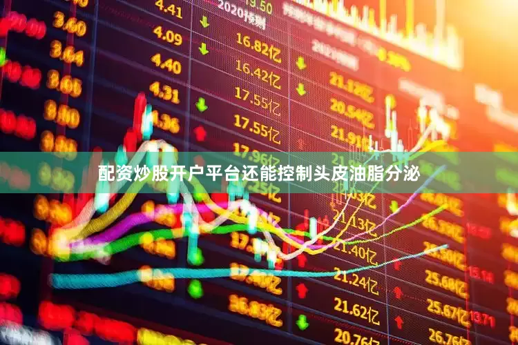 配资炒股开户平台还能控制头皮油脂分泌