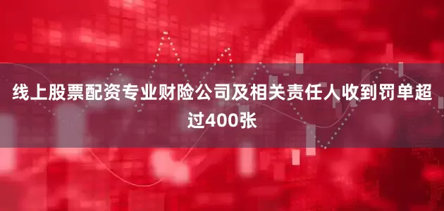 线上股票配资专业　　财险公司及相关责任人收到罚单超过400张