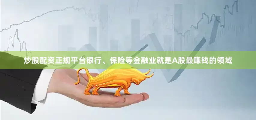 炒股配资正规平台银行、保险等金融业就是A股最赚钱的领域