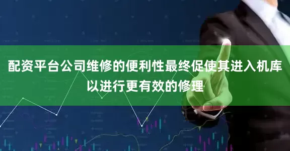 配资平台公司维修的便利性最终促使其进入机库以进行更有效的修理