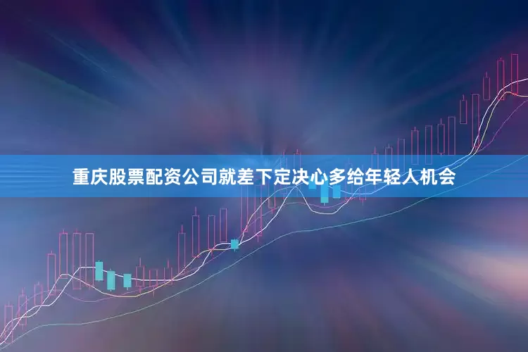 重庆股票配资公司就差下定决心多给年轻人机会