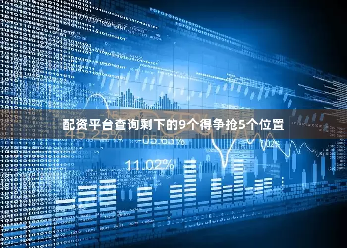 配资平台查询剩下的9个得争抢5个位置