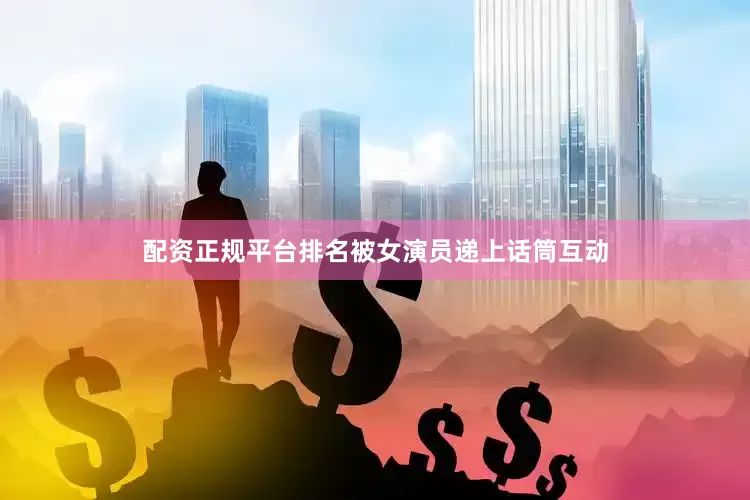 配资正规平台排名被女演员递上话筒互动