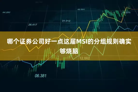 哪个证券公司好一点这届MSI的分组规则确实够烧脑