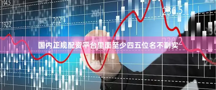 国内正规配资平台里面至少四五位名不副实
