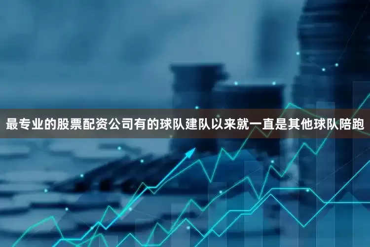 最专业的股票配资公司有的球队建队以来就一直是其他球队陪跑