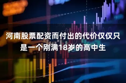 河南股票配资而付出的代价仅仅只是一个刚满18岁的高中生