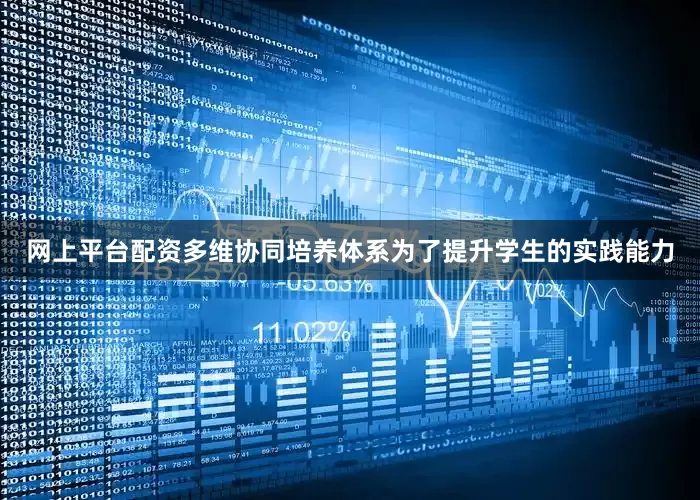 网上平台配资多维协同培养体系为了提升学生的实践能力