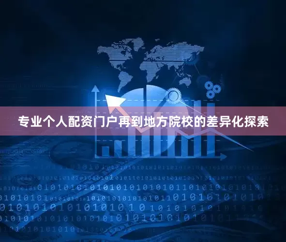 专业个人配资门户再到地方院校的差异化探索