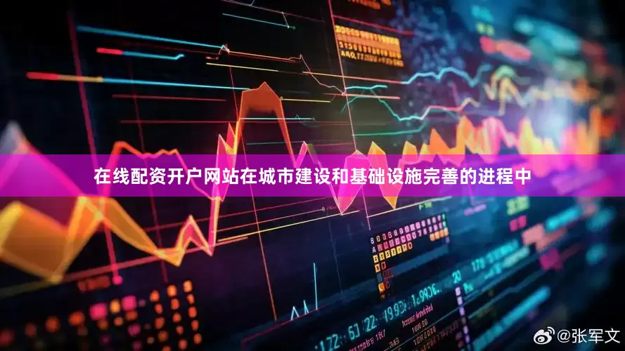 在线配资开户网站在城市建设和基础设施完善的进程中