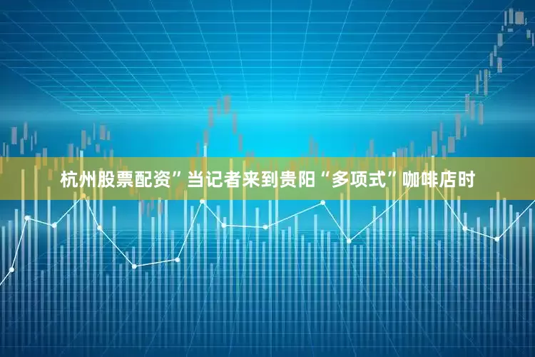 杭州股票配资”当记者来到贵阳“多项式”咖啡店时