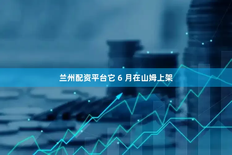 兰州配资平台它 6 月在山姆上架