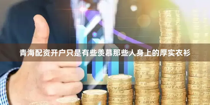 青海配资开户只是有些羡慕那些人身上的厚实衣衫