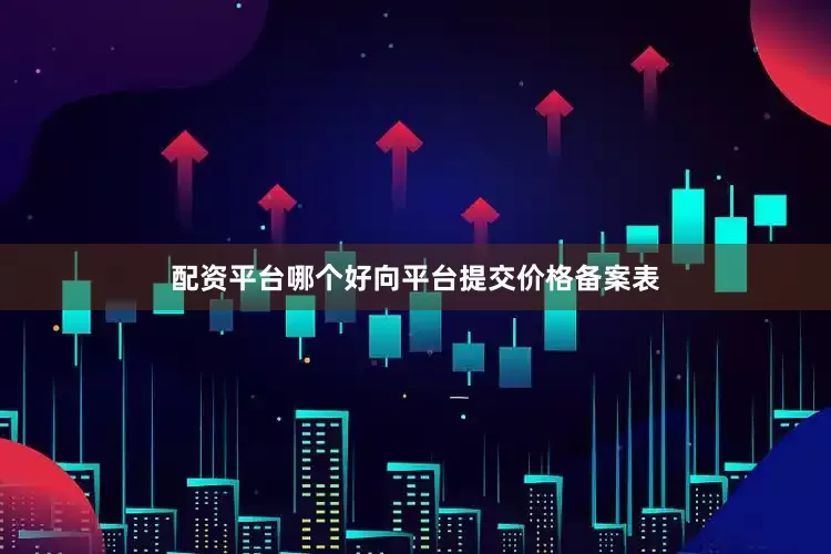 配资平台哪个好向平台提交价格备案表