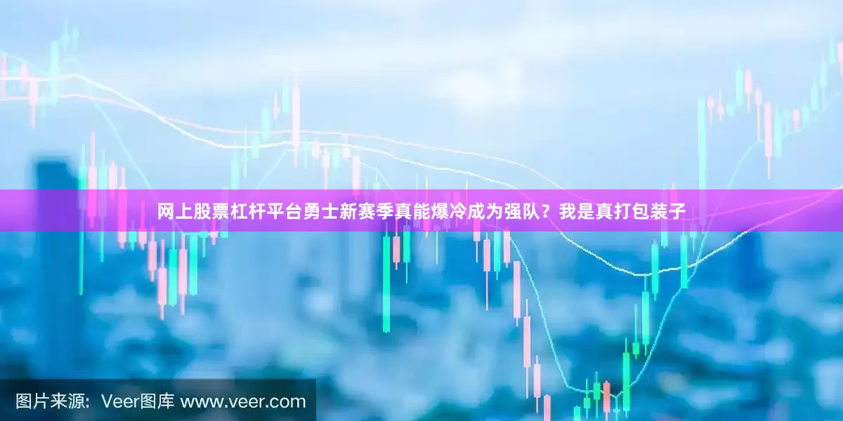 网上股票杠杆平台勇士新赛季真能爆冷成为强队？我是真打包装子
