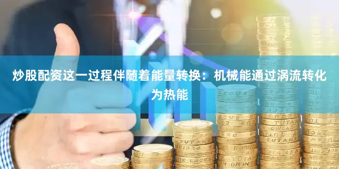 炒股配资这一过程伴随着能量转换：机械能通过涡流转化为热能