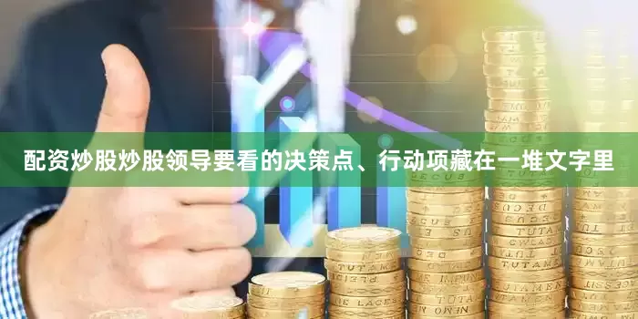 配资炒股炒股领导要看的决策点、行动项藏在一堆文字里