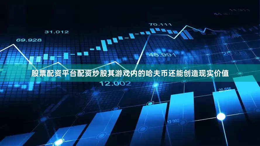 股票配资平台配资炒股其游戏内的哈夫币还能创造现实价值