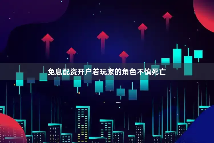 免息配资开户若玩家的角色不慎死亡