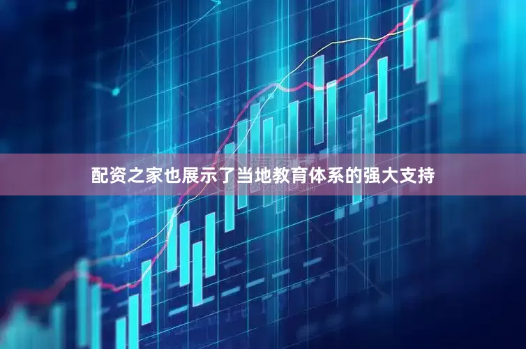 配资之家也展示了当地教育体系的强大支持