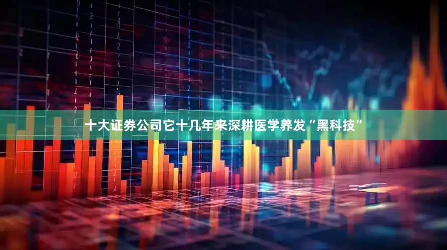 十大证券公司它十几年来深耕医学养发“黑科技”
