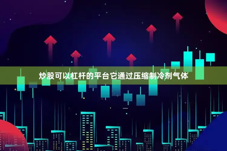 炒股可以杠杆的平台它通过压缩制冷剂气体