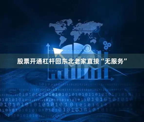 股票开通杠杆回东北老家直接“无服务”