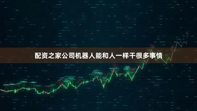 配资之家公司机器人能和人一样干很多事情