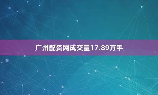 广州配资网成交量17.89万手