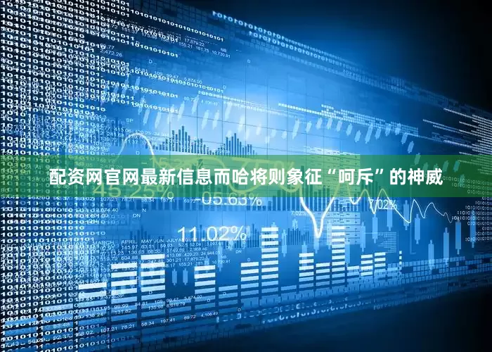 配资网官网最新信息而哈将则象征“呵斥”的神威