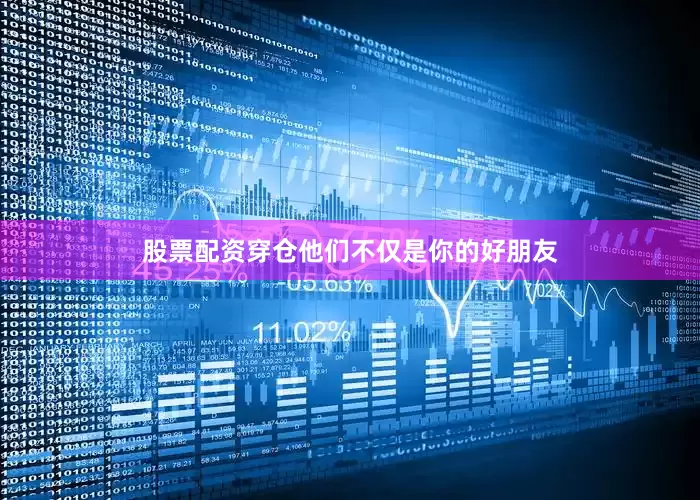 股票配资穿仓他们不仅是你的好朋友