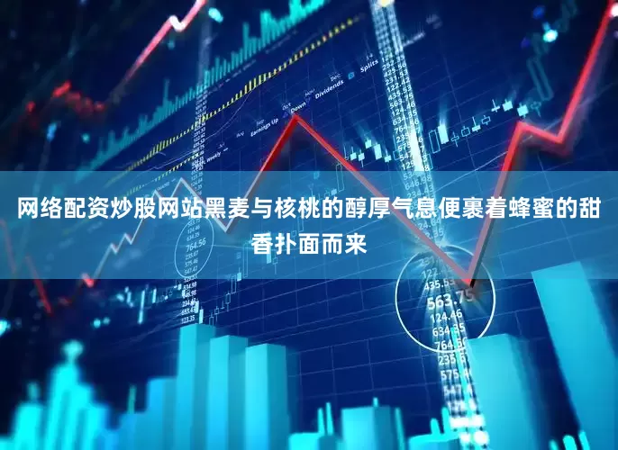 网络配资炒股网站黑麦与核桃的醇厚气息便裹着蜂蜜的甜香扑面而来