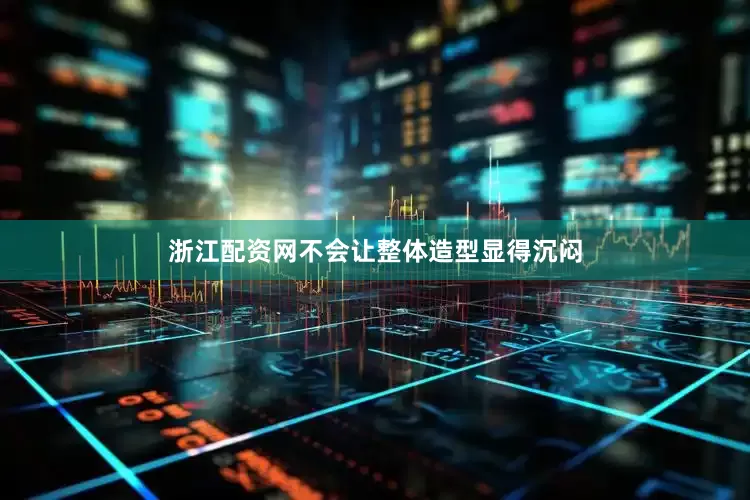 浙江配资网不会让整体造型显得沉闷