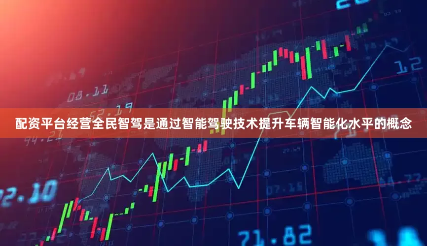 配资平台经营全民智驾是通过智能驾驶技术提升车辆智能化水平的概念