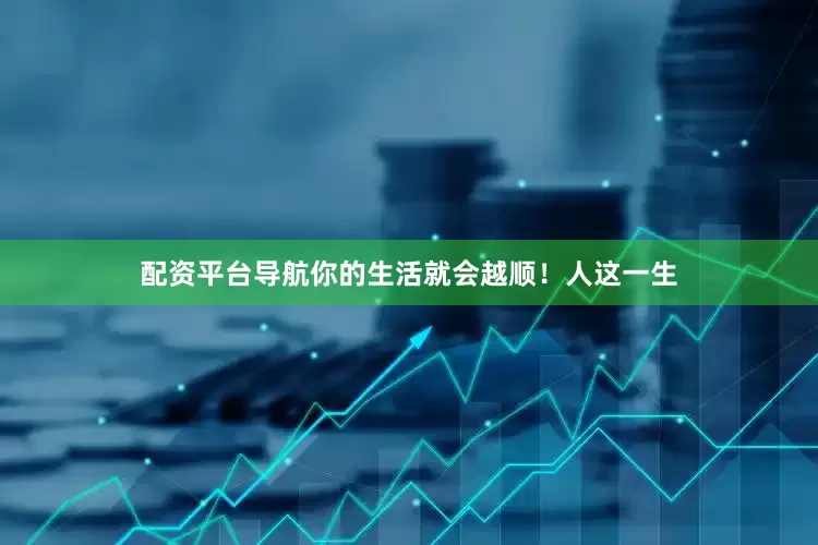 配资平台导航你的生活就会越顺！人这一生