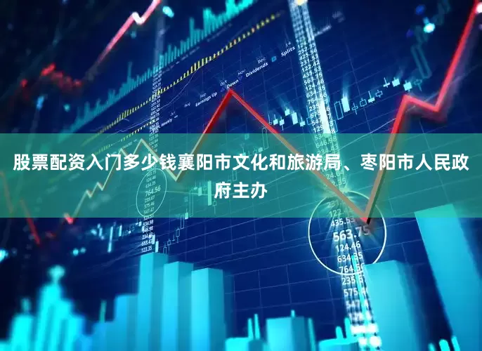 股票配资入门多少钱襄阳市文化和旅游局、枣阳市人民政府主办