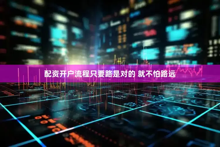 配资开户流程只要路是对的 就不怕路远