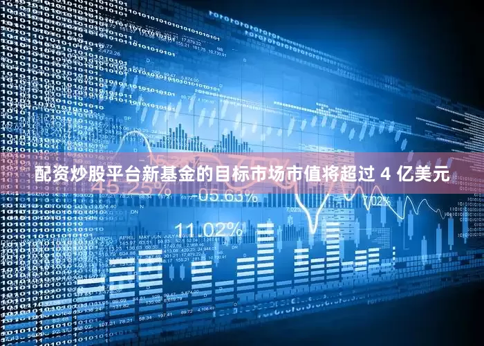 配资炒股平台新基金的目标市场市值将超过 4 亿美元