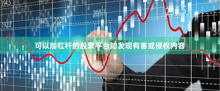 可以加杠杆的股票平台如发现有害或侵权内容